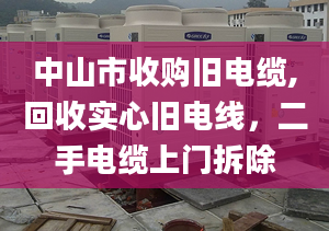 中山市收購舊電纜,回收實(shí)心舊電線，二手電纜上門拆除