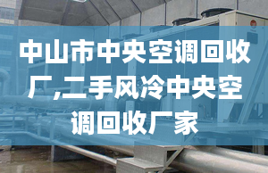 中山市中央空調(diào)回收廠,二手風(fēng)冷中央空調(diào)回收廠家