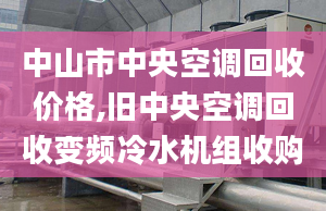 中山市中央空調(diào)回收價(jià)格,舊中央空調(diào)回收變頻冷水機(jī)組收購(gòu)