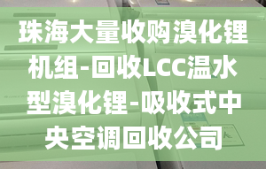 珠海大量收購(gòu)溴化鋰機(jī)組-回收LCC溫水型溴化鋰-吸收式中央空調(diào)回收公司