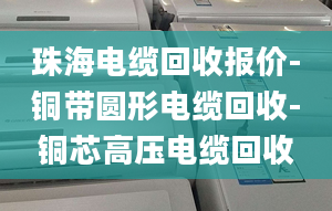 珠海電纜回收?qǐng)?bào)價(jià)-銅帶圓形電纜回收-銅芯高壓電纜回收