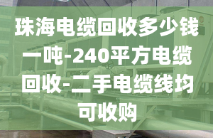 珠海電纜回收多少錢一噸-240平方電纜回收-二手電纜線均可收購(gòu)