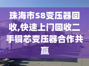 珠海市S8變壓器回收,快速上門回收二手銅芯變壓器合作共贏