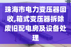 珠海市電力變壓器回收,箱式變壓器拆除廢舊配電房及設(shè)備處理