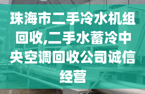 珠海市二手冷水機(jī)組回收,二手水蓄冷中央空調(diào)回收公司誠(chéng)信經(jīng)營(yíng)