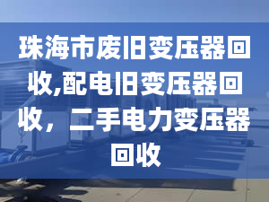 珠海市廢舊變壓器回收,配電舊變壓器回收，二手電力變壓器回收