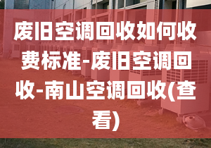 廢舊空調(diào)回收如何收費(fèi)標(biāo)準(zhǔn)-廢舊空調(diào)回收-南山空調(diào)回收(查看)