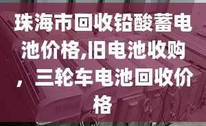 珠海市回收鉛酸蓄電池價(jià)格,舊電池收購，三輪車電池回收價(jià)格