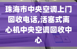 珠海市中央空調(diào)上門(mén)回收電話,活塞式離心機(jī)中央空調(diào)回收中心