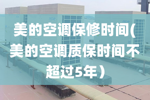 美的空調(diào)保修時間(美的空調(diào)質(zhì)保時間不超過5年）