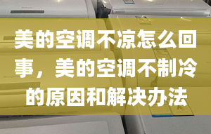 美的空調(diào)不涼怎么回事，美的空調(diào)不制冷的原因和解決辦法