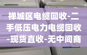 禪城區(qū)電纜回收-二手低壓電力電纜回收-現(xiàn)貨直收-無(wú)中間商