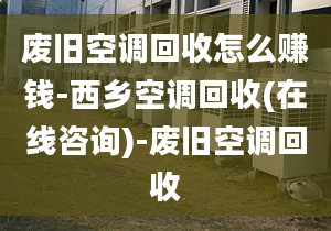 廢舊空調(diào)回收怎么賺錢-西鄉(xiāng)空調(diào)回收(在線咨詢)-廢舊空調(diào)回收