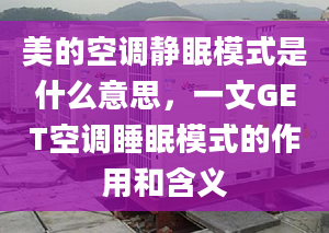 美的空調(diào)靜眠模式是什么意思，一文GET空調(diào)睡眠模式的作用和含義