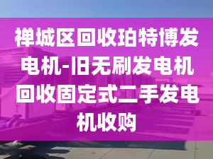 禪城區(qū)回收珀特博發(fā)電機(jī)-舊無(wú)刷發(fā)電機(jī)回收固定式二手發(fā)電機(jī)收購(gòu)