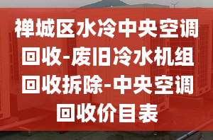 禪城區(qū)水冷中央空調(diào)回收-廢舊冷水機(jī)組回收拆除-中央空調(diào)回收價(jià)目表