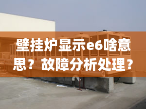 壁掛爐顯示e6啥意思？故障分析處理？