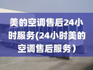 美的空調(diào)售后24小時服務(wù)(24小時美的空調(diào)售后服務(wù)）