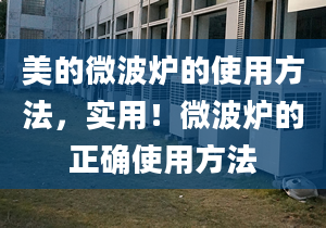 美的微波爐的使用方法，實(shí)用！微波爐的正確使用方法