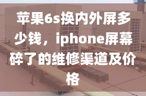 蘋果6s換內(nèi)外屏多少錢，iphone屏幕碎了的維修渠道及價(jià)格