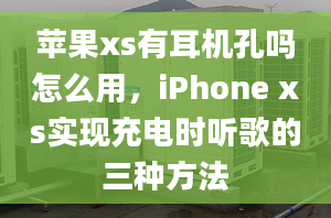 蘋果xs有耳機孔嗎怎么用，iPhone xs實現充電時聽歌的三種方法