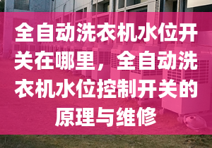 全自動洗衣機水位開關(guān)在哪里，全自動洗衣機水位控制開關(guān)的原理與維修