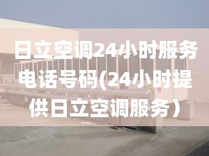 日立空調(diào)24小時(shí)服務(wù)電話號(hào)碼(24小時(shí)提供日立空調(diào)服務(wù)）