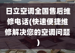 日立空調(diào)全國(guó)售后維修電話(快速便捷維修解決您的空調(diào)問(wèn)題）