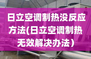 日立空調(diào)制熱沒反應(yīng)方法(日立空調(diào)制熱無效解決辦法）