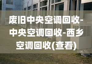 廢舊中央空調(diào)回收-中央空調(diào)回收-西鄉(xiāng)空調(diào)回收(查看)