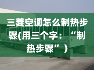 三菱空調(diào)怎么制熱步驟(用三個字：“制熱步驟”）