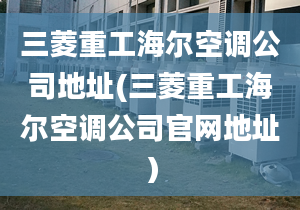 三菱重工海爾空調(diào)公司地址(三菱重工海爾空調(diào)公司官網(wǎng)地址）