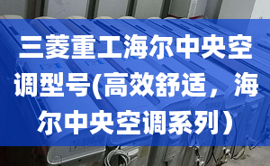 三菱重工海爾中央空調(diào)型號(高效舒適，海爾中央空調(diào)系列）