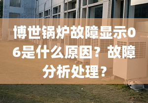 博世鍋爐故障顯示06是什么原因？故障分析處理？