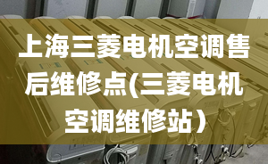 上海三菱電機空調售后維修點(三菱電機空調維修站）