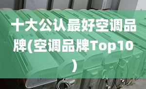 十大公認(rèn)最好空調(diào)品牌(空調(diào)品牌Top10）