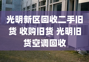 光明新區(qū)回收二手舊貨 收購(gòu)舊貨 光明舊貨空調(diào)回收