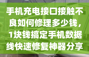 手機充電接口接觸不良如何修理多少錢，1塊錢搞定手機數(shù)據(jù)線快速修復(fù)神器分享