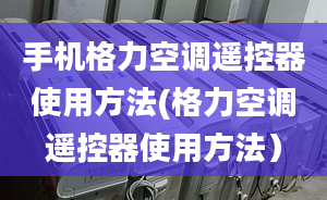 手機(jī)格力空調(diào)遙控器使用方法(格力空調(diào)遙控器使用方法）