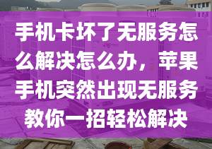 手機卡壞了無服務(wù)怎么解決怎么辦，蘋果手機突然出現(xiàn)無服務(wù)教你一招輕松解決