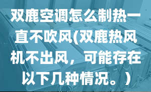 雙鹿空調怎么制熱一直不吹風(雙鹿熱風機不出風，可能存在以下幾種情況。）