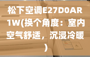 松下空調(diào)E27D0AR1W(換個(gè)角度：室內(nèi)空氣舒適，沉浸冷暖）