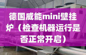 德國威能mini壁掛爐（檢查機(jī)器運(yùn)行是否正常開啟）