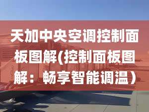 天加中央空調控制面板圖解(控制面板圖解：暢享智能調溫）