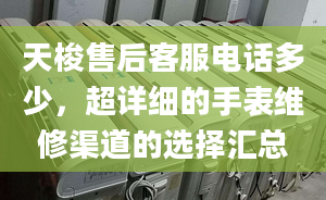 天梭售后客服電話多少，超詳細的手表維修渠道的選擇匯總