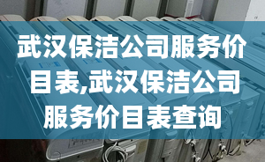 武漢保潔公司服務(wù)價目表,武漢保潔公司服務(wù)價目表查詢