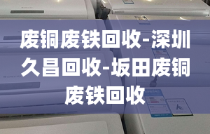 廢銅廢鐵回收-深圳久昌回收-坂田廢銅廢鐵回收