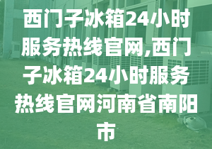 西門子冰箱24小時服務(wù)熱線官網(wǎng),西門子冰箱24小時服務(wù)熱線官網(wǎng)河南省南陽市