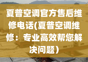 夏普空調官方售后維修電話(夏普空調維修：專業(yè)高效幫您解決問題）