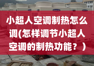 小超人空調(diào)制熱怎么調(diào)(怎樣調(diào)節(jié)小超人空調(diào)的制熱功能？）